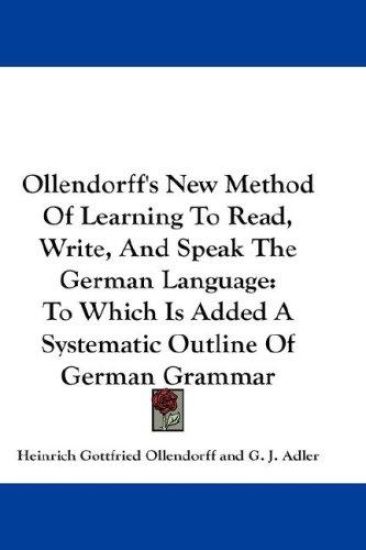 Ollendorff's New Method Of Learning To Read, Write, And Speak The German Language: To Which Is Added A Systematic Outline Of German Grammar