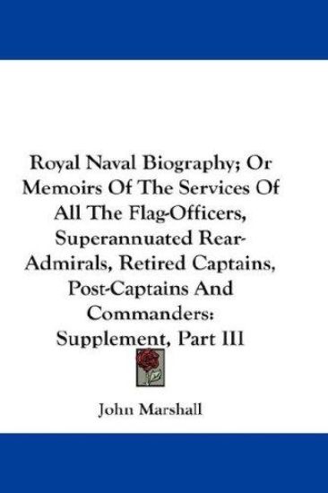 Royal Naval Biography, or Memoirs of the Services of All the Flag-officers, Superannuated Rear-admirals, Retired Captains, Post-captains and Commanders
