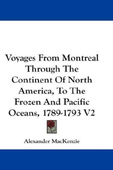 Voyages from Montreal Through the Continent of North America, to the Frozen and Pacific Oceans, 1789-1793