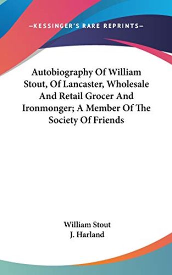 Autobiography of William Stout, of Lancaster, Wholesale and Retail Grocer and Ironmonger