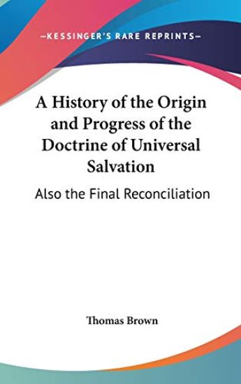 A History Of The Origin And Progress Of The Doctrine Of Universal Salvation: Also The Final Reconciliation