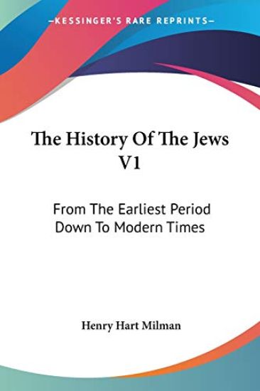 The History Of The Jews V1: From The Earliest Period Down To Modern Times