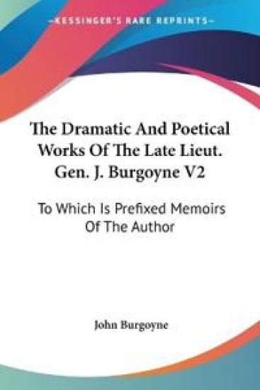 The Dramatic And Poetical Works Of The Late Lieut. Gen. J. Burgoyne V2: To Which Is Prefixed Memoirs Of The Author