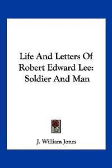 Life and Letters of Robert Edward Lee: Soldier and Man