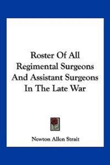 Roster of All Regimental Surgeons and Assistant Surgeons in the Late War