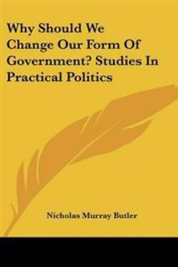 Why Should We Change Our Form Of Government? Studies In Practical Politics