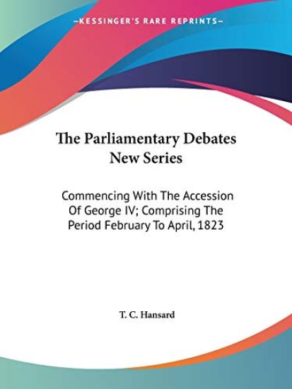 The Parliamentary Debates New Series, Commencing With the Accession of George IV, Comprising the Period February to April, 1823