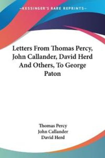Letters from Thomas Percy, John Callander, David Herd and Others, to George Paton