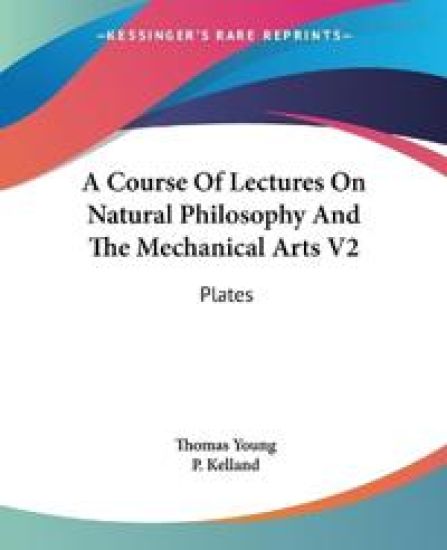 A Course of Lectures on Natural Philosophy and the Mechanical Arts