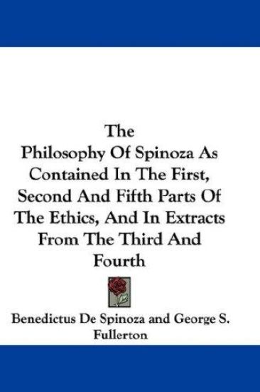 The Philosophy of Spinoza As Contained in the First, Second and Fifth Parts of the Ethics, and in Extracts from the Third and Fourth