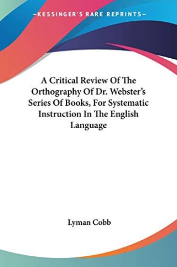 A Critical Review of the Orthography of Dr. Webster's Series of Books, for Systematic Instruction in the English Language
