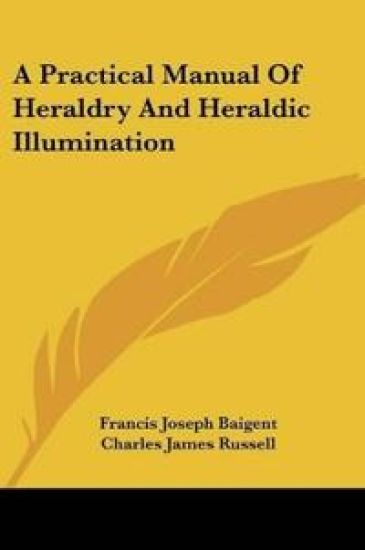 A Practical Manual of Heraldry and Heraldic Illumination