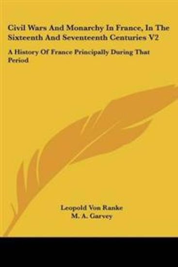 Civil Wars And Monarchy In France, In The Sixteenth And Seventeenth Centuries V2