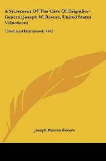 A Statement of the Case of Brigadier-general Joseph W. Revere, United States Volunteers
