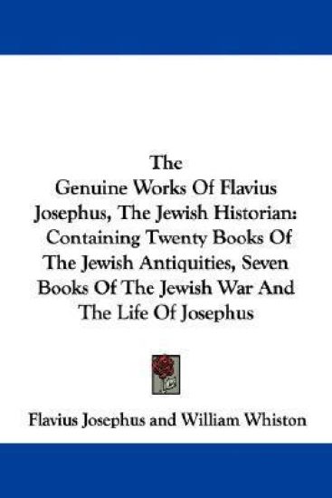 The Genuine Works Of Flavius Josephus, The Jewish Historian: Containing Twenty Books Of The Jewish Antiquities, Seven Books Of The Jewish War And The