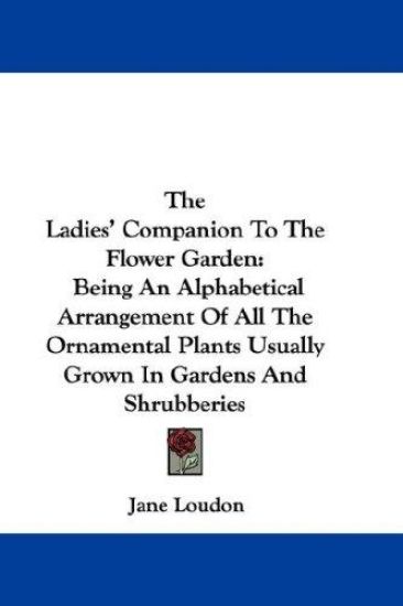 The Ladies' Companion To The Flower Garden: Being An Alphabetical Arrangement Of All The Ornamental Plants Usually Grown In Gardens And Shrubberies