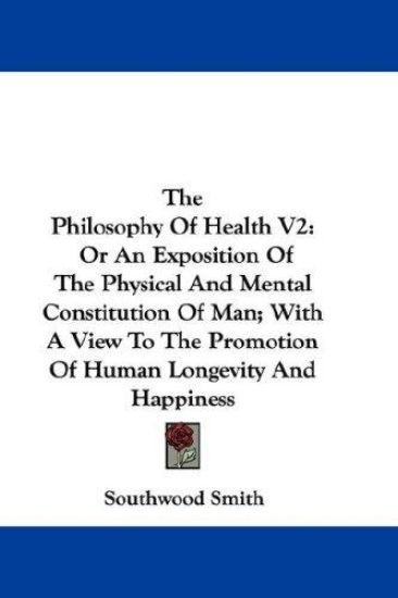 The Philosophy Of Health V2: Or An Exposition Of The Physical And Mental Constitution Of Man; With A View To The Promotion Of Human Longevity And Happ