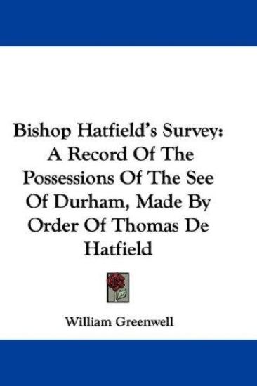 Bishop Hatfield's Survey: A Record Of The Possessions Of The See Of Durham, Made By Order Of Thomas De Hatfield