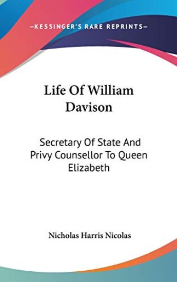 Life of William Davison: Secretary of State and Privy Counsellor to Queen Elizabeth