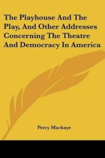 The Playhouse And The Play, And Other Addresses Concerning The Theatre And Democracy In America