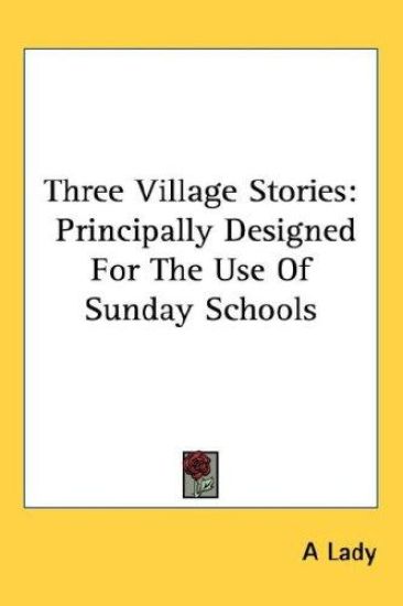 Three Village Stories: Principally Designed For The Use Of Sunday Schools