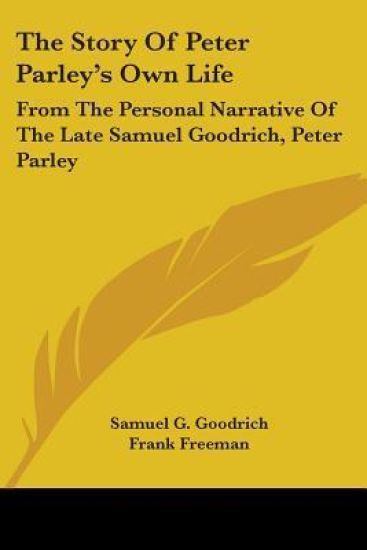 The Story Of Peter Parley's Own Life: From The Personal Narrative Of The Late Samuel Goodrich, Peter Parley