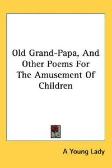 Old Grand-Papa, And Other Poems For The Amusement Of Children