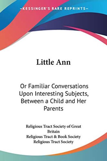 Little Ann: Or Familiar Conversations Upon Interesting Subjects, Between A Child And Her Parents