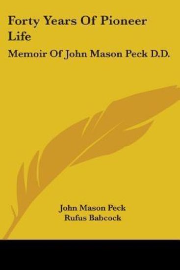 Forty Years Of Pioneer Life: Memoir Of John Mason Peck D.D.