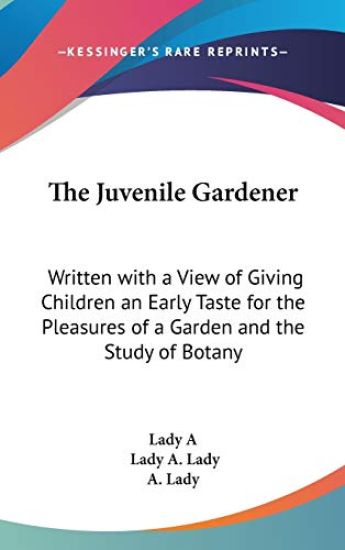 The Juvenile Gardener: Written With A View Of Giving Children An Early Taste For The Pleasures Of A Garden And The Study Of Botany