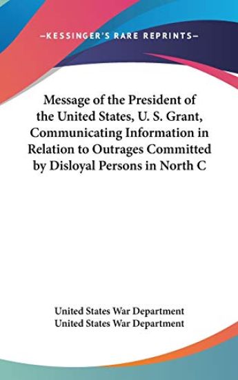 Message Of The President Of The United States, U. S. Grant, Communicating Information In Relation To Outrages Committed By Disloyal Persons In North C