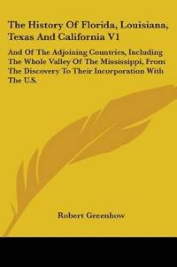 The History Of Florida, Louisiana, Texas And California V1: And Of The Adjoining Countries, Including The Whole Valley Of The Mississippi, From The Di