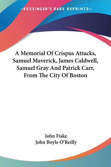 A Memorial Of Crispus Attucks, Samuel Maverick, James Caldwell, Samuel Gray And Patrick Carr, From The City Of Boston