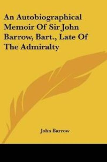An Autobiographical Memoir Of Sir John Barrow, Bart., Late Of The Admiralty