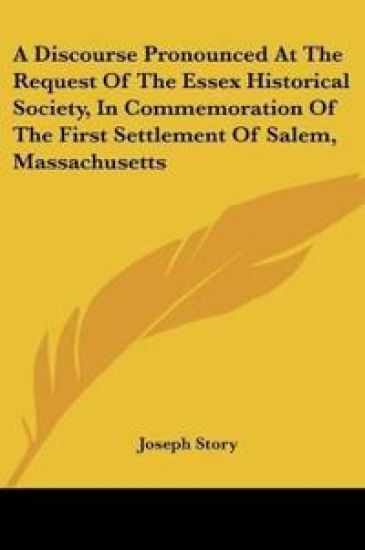A Discourse Pronounced At The Request Of The Essex Historical Society, In Commemoration Of The First Settlement Of Salem, Massachusetts