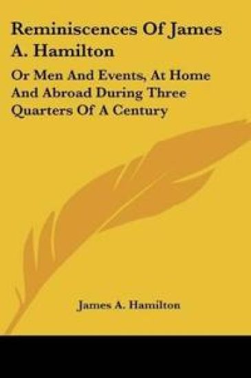 Reminiscences Of James A. Hamilton: Or Men And Events, At Home And Abroad During Three Quarters Of A Century