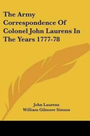 The Army Correspondence Of Colonel John Laurens In The Years 1777-78