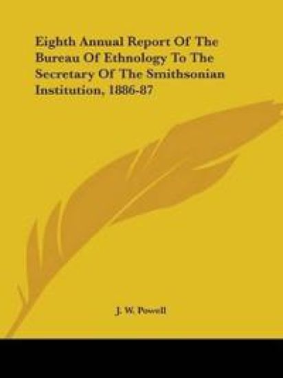 Eighth Annual Report Of The Bureau Of Ethnology To The Secretary Of The Smithsonian Institution, 1886-87