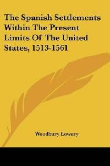 The Spanish Settlements Within The Present Limits Of The United States, 1513-1561