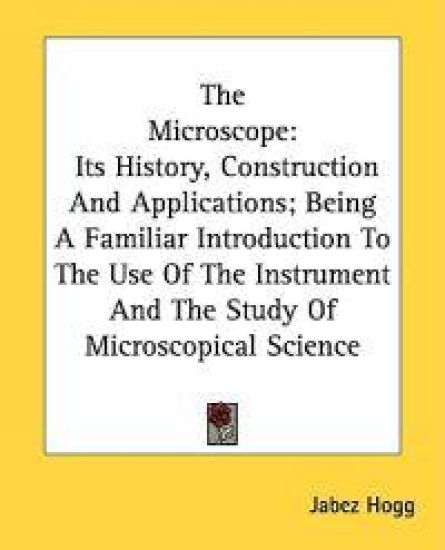 THE MICROSCOPE: ITS HISTORY, CONSTRUCTIO