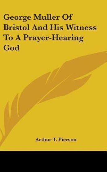 George Muller Of Bristol And His Witness To A Prayer-Hearing God