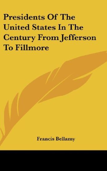 Presidents Of The United States In The Century From Jefferson To Fillmore