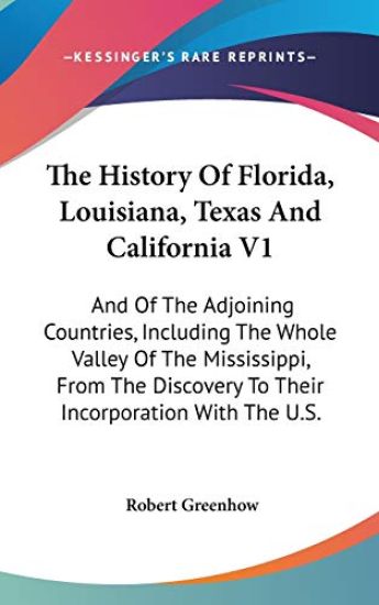 The History Of Florida, Louisiana, Texas And California V1: And Of The Adjoining Countries, Including The Whole Valley Of The Mississippi, From The Di