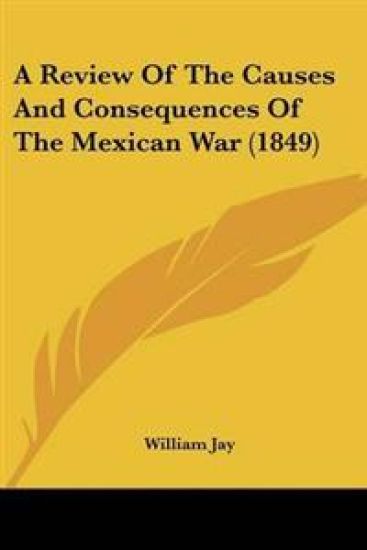 A Review Of The Causes And Consequences Of The Mexican War