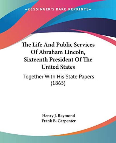 The Life And Public Services Of Abraham Lincoln, Sixteenth President Of The United States