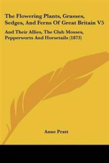 Flowering Plants, Grasses, Sedges, And Ferns Of Great Britain V5