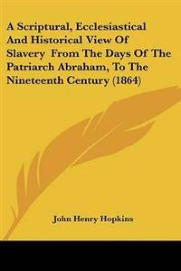 Scriptural, Ecclesiastical And Historical View Of Slavery From The Days Of The Patriarch Abraham, To The Nineteenth Century (1864)