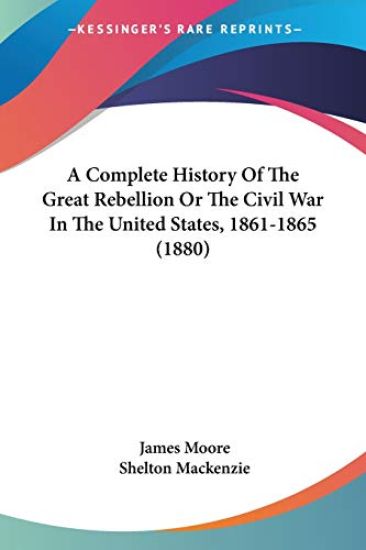 A Complete History Of The Great Rebellion Or The Civil War In The United States, 1861-1865