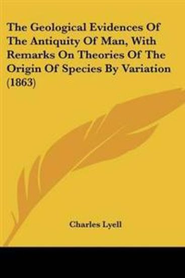 Geological Evidences Of The Antiquity Of Man, With Remarks On Theories Of The Origin Of Species By Variation (1863)