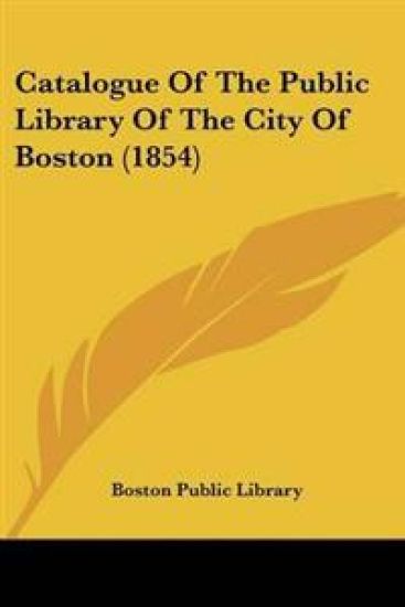 Catalogue Of The Public Library Of The City Of Boston (1854)